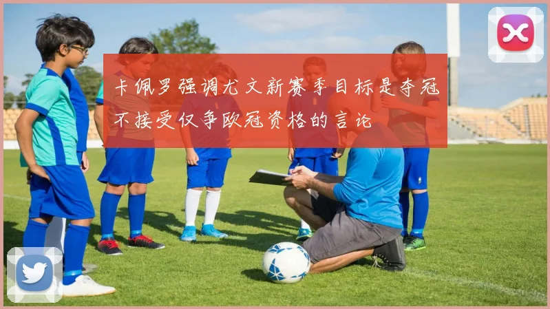 卡佩罗强调尤文新赛季目标是夺冠不接受仅争欧冠资格的言论