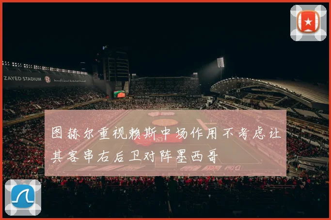 图赫尔重视赖斯中场作用不考虑让其客串右后卫对阵墨西哥