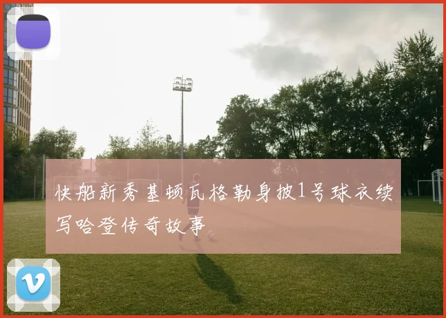 快船新秀基顿瓦格勒身披1号球衣续写哈登传奇故事