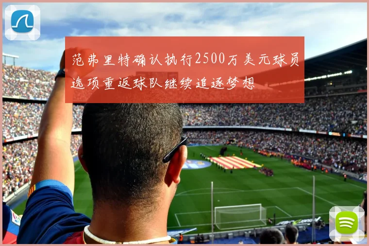 范弗里特确认执行2500万美元球员选项重返球队继续追逐梦想