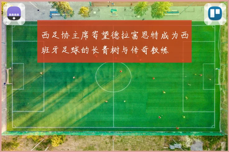 西足协主席寄望德拉富恩特成为西班牙足球的长青树与传奇教练
