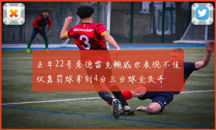 去年22号秀德雷克鲍威尔表现不佳仅靠罚球拿到4分三分球全失手