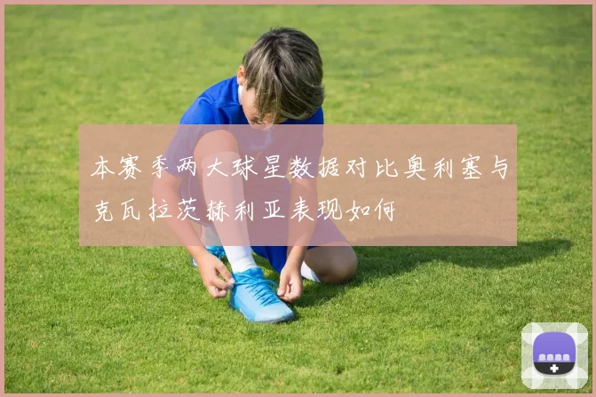 本赛季两大球星数据对比奥利塞与克瓦拉茨赫利亚表现如何
