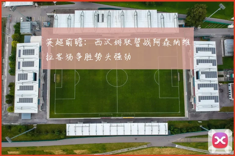 英超前瞻：西汉姆联誓战阿森纳维拉客场争胜势头强劲