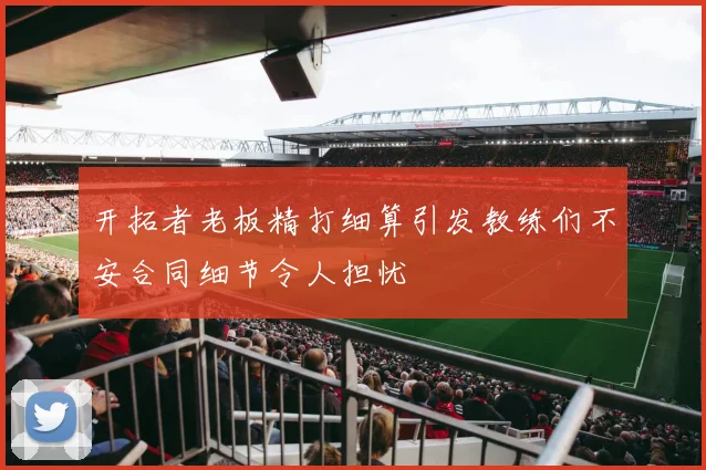 开拓者老板精打细算引发教练们不安合同细节令人担忧