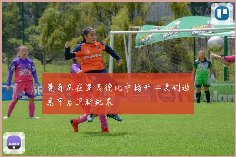 曼奇尼在罗马德比中梅开二度创造意甲后卫新纪录